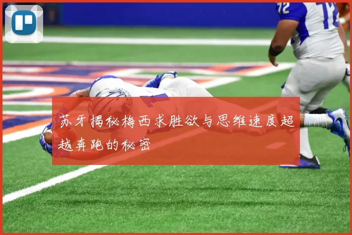 苏牙揭秘梅西求胜欲与思维速度超越奔跑的秘密