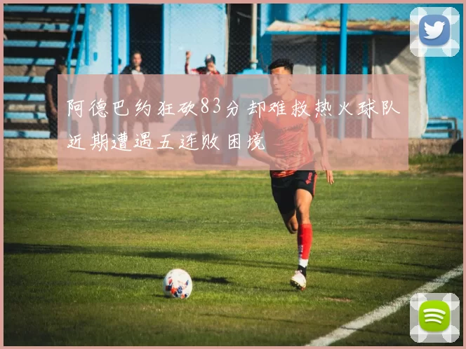 阿德巴约狂砍83分却难救热火球队近期遭遇五连败困境