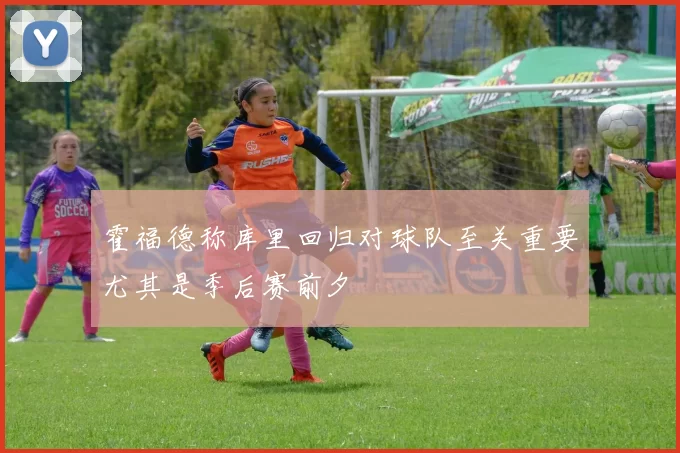 霍福德称库里回归对球队至关重要尤其是季后赛前夕