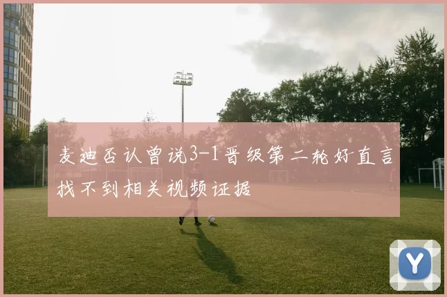 麦迪否认曾说3-1晋级第二轮好直言找不到相关视频证据